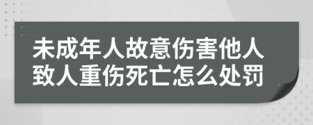 未成年人故意伤害他人致人重伤死亡怎么处罚