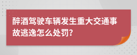 醉酒驾驶车辆发生重大交通事故逃逸怎么处罚？