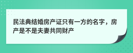 民法典结婚房产证只有一方的名字，房产是不是夫妻共同财产