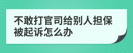 不敢打官司给别人担保被起诉怎么办