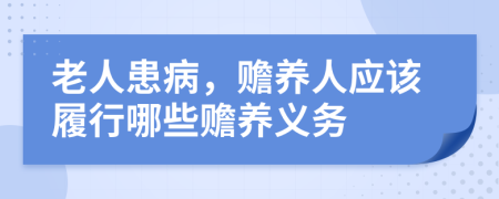 老人患病，赡养人应该履行哪些赡养义务