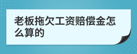 老板拖欠工资赔偿金怎么算的