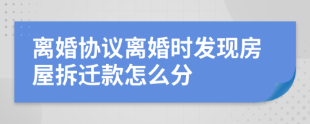 离婚协议离婚时发现房屋拆迁款怎么分