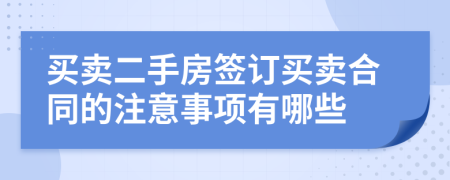 买卖二手房签订买卖合同的注意事项有哪些