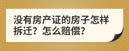 没有房产证的房子怎样拆迁？怎么赔偿？