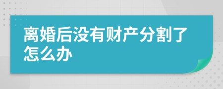 离婚后没有财产分割了怎么办