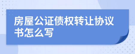 房屋公证债权转让协议书怎么写