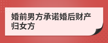 婚前男方承诺婚后财产归女方