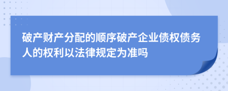 破产财产分配的顺序破产企业债权债务人的权利以法律规定为准吗