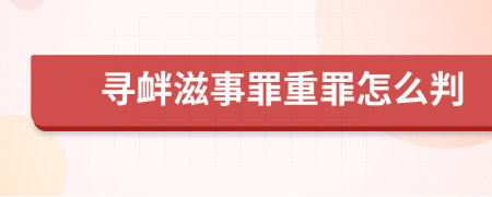 寻衅滋事罪重罪怎么判