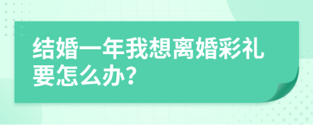 结婚一年我想离婚彩礼要怎么办？