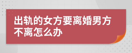 出轨的女方要离婚男方不离怎么办