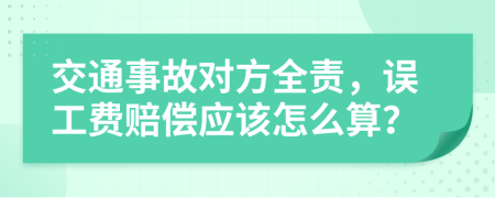 交通事故对方全责，误工费赔偿应该怎么算？