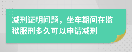 减刑证明问题，坐牢期间在监狱服刑多久可以申请减刑
