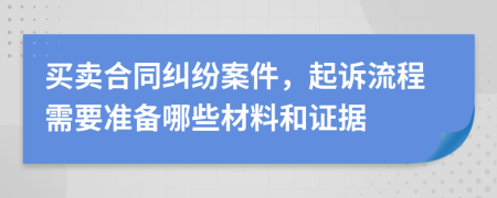 买卖合同纠纷案件，起诉流程需要准备哪些材料和证据