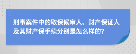 刑事案件中的取保候审人、财产保证人及其财产保手续分别是怎么样的？