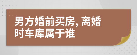 男方婚前买房, 离婚时车库属于谁