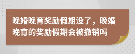 晚婚晚育奖励假期没了，晚婚晚育的奖励假期会被撤销吗