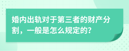 婚内出轨对于第三者的财产分割，一般是怎么规定的？