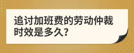 追讨加班费的劳动仲裁时效是多久？