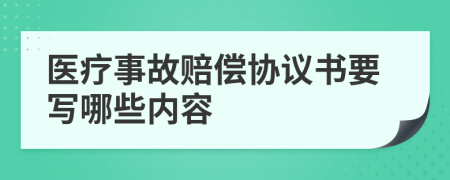 医疗事故赔偿协议书要写哪些内容