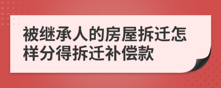 被继承人的房屋拆迁怎样分得拆迁补偿款