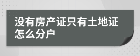 没有房产证只有土地证怎么分户