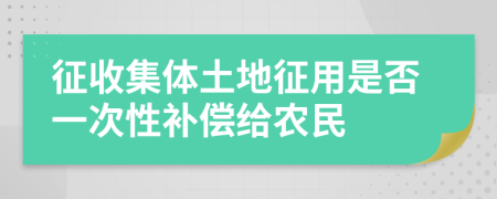 征收集体土地征用是否一次性补偿给农民