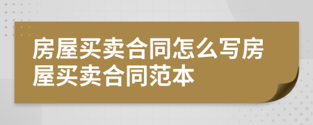 房屋买卖合同怎么写房屋买卖合同范本