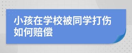 小孩在学校被同学打伤如何赔偿