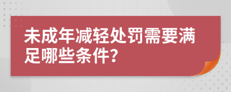 未成年减轻处罚需要满足哪些条件？