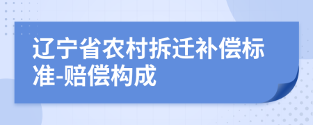 辽宁省农村拆迁补偿标准-赔偿构成