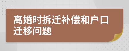 离婚时拆迁补偿和户口迁移问题