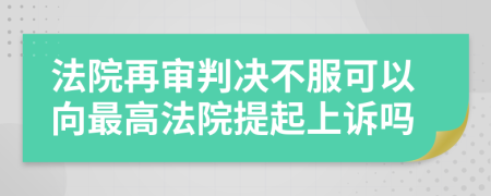 法院再审判决不服可以向最高法院提起上诉吗
