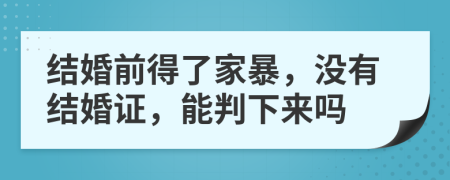 结婚前得了家暴，没有结婚证，能判下来吗