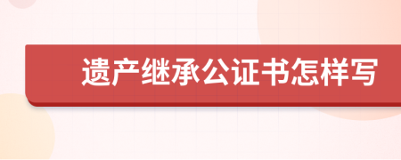 遗产继承公证书怎样写