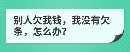 别人欠我钱，我没有欠条，怎么办？