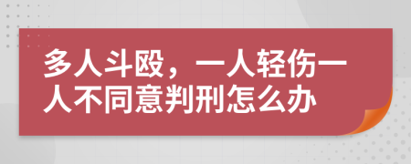 多人斗殴，一人轻伤一人不同意判刑怎么办