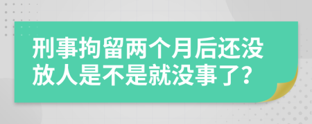 刑事拘留两个月后还没放人是不是就没事了？