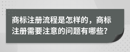 商标注册流程是怎样的，商标注册需要注意的问题有哪些？