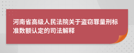 河南省高级人民法院关于盗窃罪量刑标准数额认定的司法解释