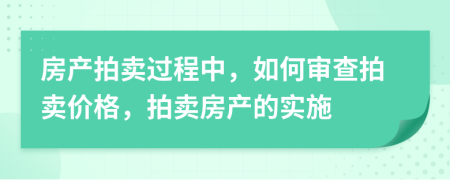 房产拍卖过程中，如何审查拍卖价格，拍卖房产的实施