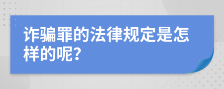 诈骗罪的法律规定是怎样的呢？