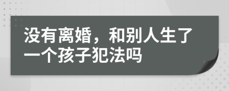 没有离婚，和别人生了一个孩子犯法吗