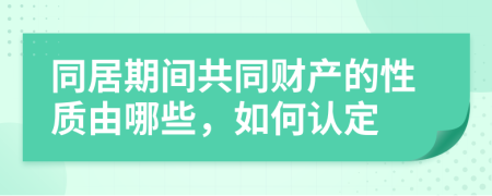 同居期间共同财产的性质由哪些，如何认定