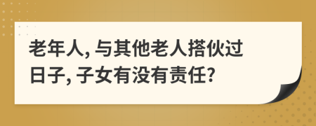 老年人, 与其他老人搭伙过日子, 子女有没有责任?