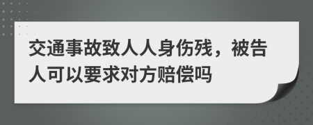 交通事故致人人身伤残，被告人可以要求对方赔偿吗