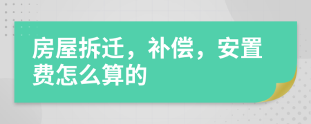 房屋拆迁，补偿，安置费怎么算的