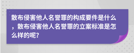 散布侵害他人名誉罪的构成要件是什么，散布侵害他人名誉罪的立案标准是怎么样的呢？