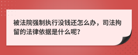 被法院强制执行没钱还怎么办，司法拘留的法律依据是什么呢？